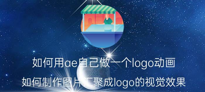 如何用ae自己做一个logo动画 如何制作图片汇聚成logo的视觉效果？